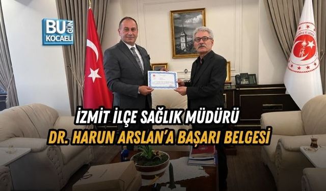 İZMİT İLÇE SAĞLIK MÜDÜRÜ DR. HARUN ARSLAN’A BAŞARI BELGESİ