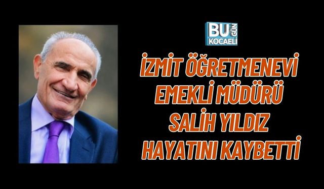 İZMİT ÖĞRETMENEVİ EMEKLİ MÜDÜRÜ SALİH YILDIZ HAYATINI KAYBETTİ