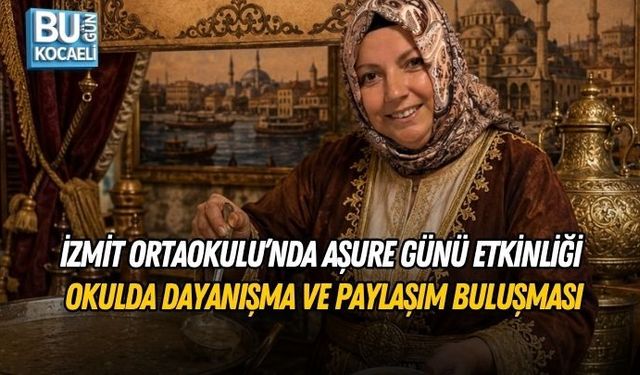 İZMİT ORTAOKULU’NDA AŞURE GÜNÜ ETKİNLİĞİ OKULDA DAYANIŞMA VE PAYLAŞIM BULUŞMASI