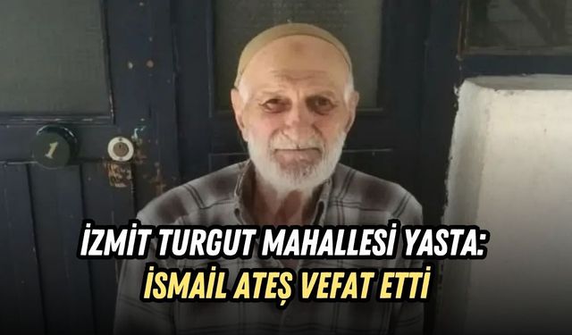 İZMİT TURGUT MAHALLESİ YASTA: İSMAİL ATEŞ VEFAT ETTİ