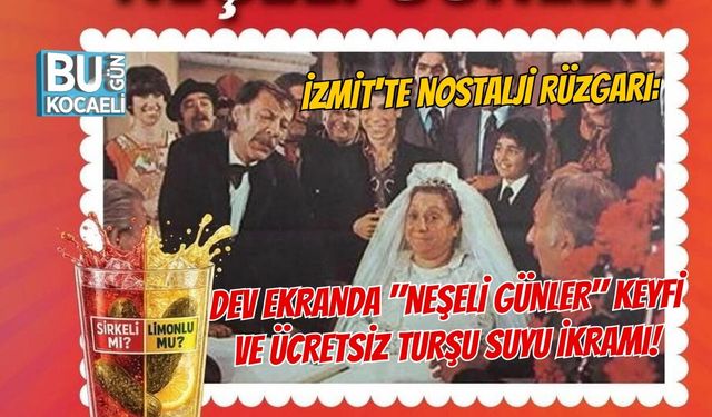 İZMİT'TE NOSTALJİ RÜZGARI: DEV EKRANDA "NEŞELİ GÜNLER" KEYFİ VE ÜCRETSİZ TURŞU SUYU İKRAMI!