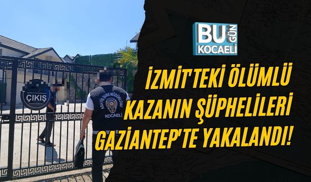 İZMİT'TEKİ ÖLÜMLÜ KAZANIN ŞÜPHELİLERİ GAZİANTEP'TE YAKALANDI!