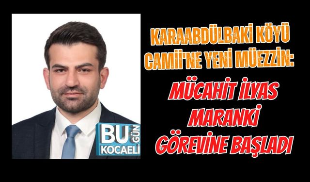 KARAABDÜLBAKİ KÖYÜ CAMİİ'NE YENİ MÜEZZİN: MÜCAHİT İLYAS MARANKİ GÖREVİNE BAŞLADI