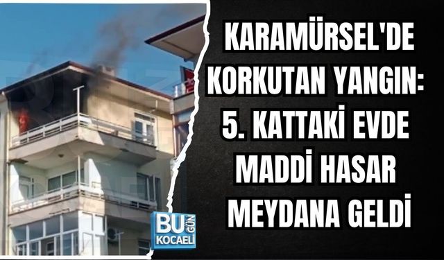 KARAMÜRSEL'DE KORKUTAN YANGIN: 5. KATTAKİ EVDE MADDİ HASAR MEYDANA GELDİ