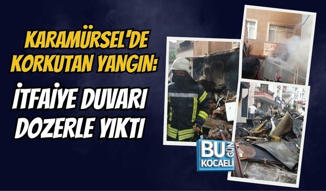 KARAMÜRSEL'DE KORKUTAN YANGIN: İTFAİYE DUVARI DOZERLE YIKTI