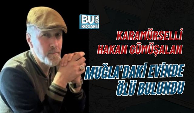 KARAMÜRSELLİ HAKAN GÜMÜŞALAN MUĞLA'DAKİ EVİNDE ÖLÜ BULUNDU