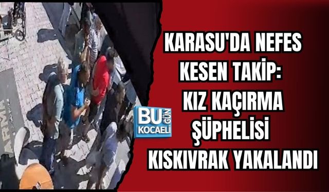 KARASU'DA NEFES KESEN TAKİP: KIZ KAÇIRMA ŞÜPHELİSİ KISKIVRAK YAKALANDI