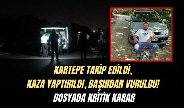 KARTEPE TAKİP EDİLDİ,  KAZA YAPTIRILDI, BAŞINDAN VURULDU!  DOSYADA KRİTİK KARAR