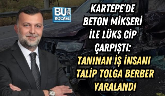 KARTEPE’DE BETON MİKSERİ İLE LÜKS CİP ÇARPIŞTI: TANINAN İŞ İNSANI TALİP TOLGA BERBER YARALANDI
