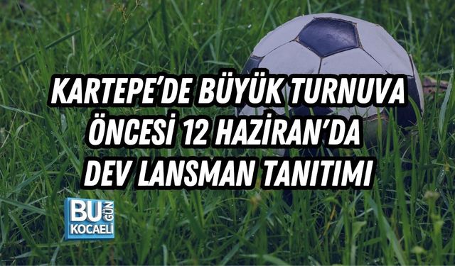 KARTEPE’DE BÜYÜK TURNUVA ÖNCESİ 12 HAZİRAN'DA DEV LANSMAN TANITIMI