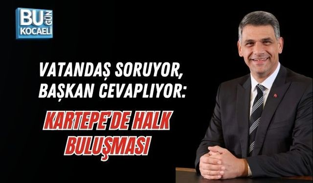 VATANDAŞ SORUYOR, BAŞKAN CEVAPLIYOR: KARTEPE’DE HALK BULUŞMASI