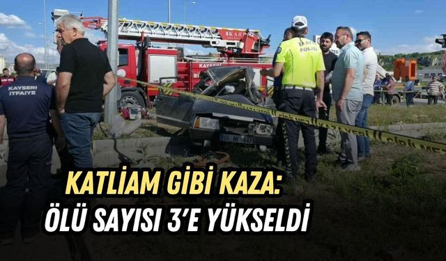 KATLİAM GİBİ KAZA: ÖLÜ SAYISI 3'E YÜKSELDİ