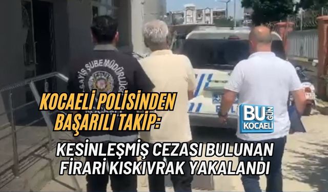 KOCAELİ POLİSİNDEN BAŞARILI TAKİP: KESİNLEŞMİŞ CEZASI BULUNAN FİRARİ KISKIVRAK YAKALANDI