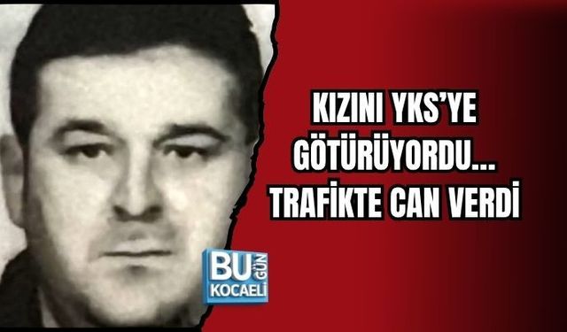 KIZINI YKS’YE GÖTÜRÜYORDU… TRAFİKTE CAN VERDİ