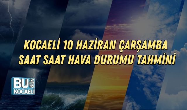 KOCAELİ 10 HAZİRAN ÇARŞAMBA SAAT SAAT HAVA DURUMU TAHMİNİ