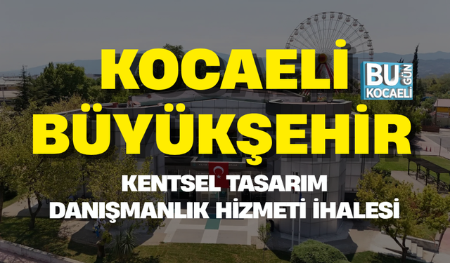 KOCAELİ BÜYÜKŞEHİR KENTSEL TASARIM DANIŞMANLIK HİZMETİ İHALESİ