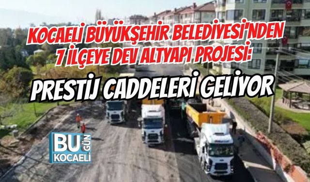 KOCAELİ BÜYÜKŞEHİR BELEDİYESİ'NDEN 7 İLÇEYE DEV ALTYAPI PROJESİ: PRESTİJ CADDELERİ GELİYOR