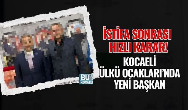 İSTİFA SONRASI HIZLI KARAR! KOCAELİ ÜLKÜ OCAKLARI’NDA YENİ BAŞKAN