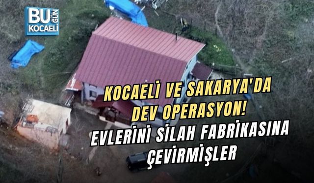 KOCAELİ VE SAKARYA'DA DEV OPERASYON! EVLERİNİ SİLAH FABRİKASINA ÇEVİRMİŞLER