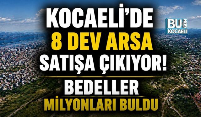 KOCAELİ’DE 8 DEV ARSA SATIŞA ÇIKIYOR! BEDELLER MİLYONLARI BULDU
