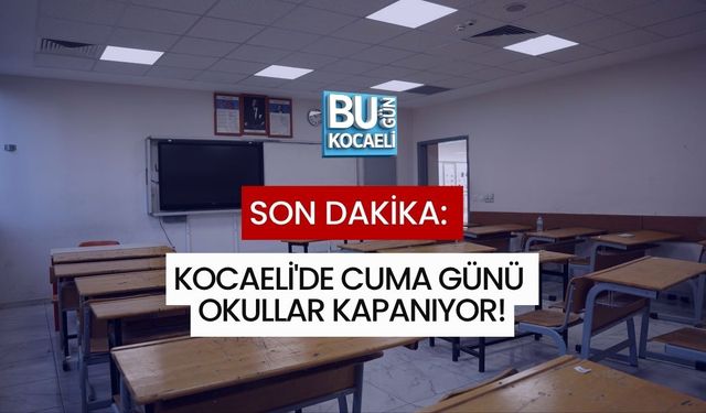 SON DAKİKA: KOCAELİ'DE CUMA GÜNÜ OKULLAR KAPANIYOR!