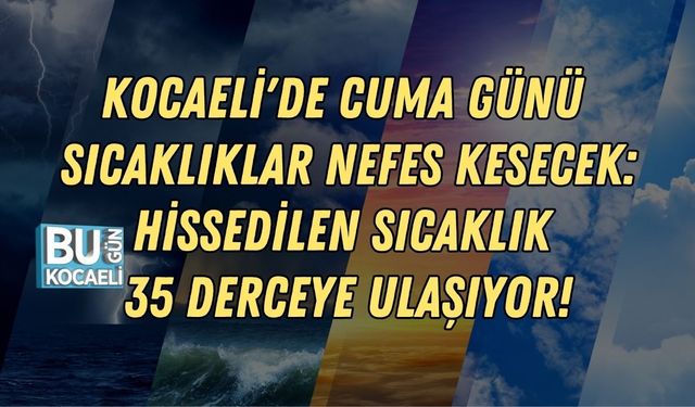 KOCAELİ'DE CUMA GÜNÜ SICAKLIKLAR NEFES KESECEK: HİSSEDİLEN SICAKLIK 35 DERCEYE ULAŞIYOR!