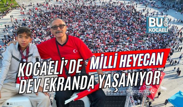 MİLLİ HEYECAN KOCAELİ’DE DEV EKRANDA YAŞANIYOR