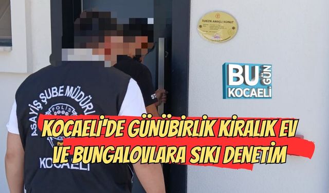 KOCAELİ'DE GÜNÜBİRLİK KİRALIK EV VE BUNGALOVLARA SIKI DENETİM