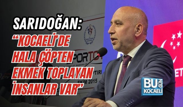 SARIDOĞAN: “KOCAELİ’DE HALA ÇÖPTEN EKMEK TOPLAYAN İNSANLAR VAR”