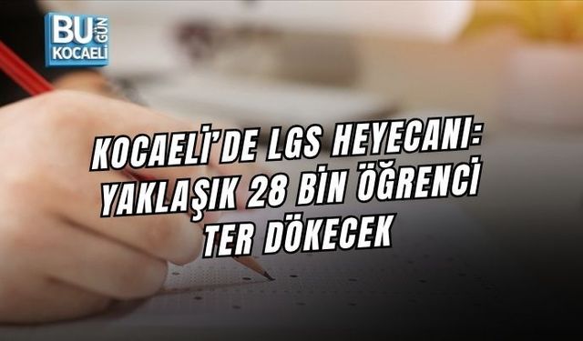 KOCAELİ’DE LGS HEYECANI: YAKLAŞIK 28 BİN ÖĞRENCİ TER DÖKECEK