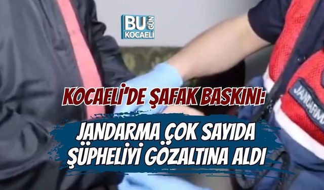 KOCAELİ’DE ŞAFAK OPERASYONU: İLÇELERDE EŞ ZAMANLI BASKINLAR