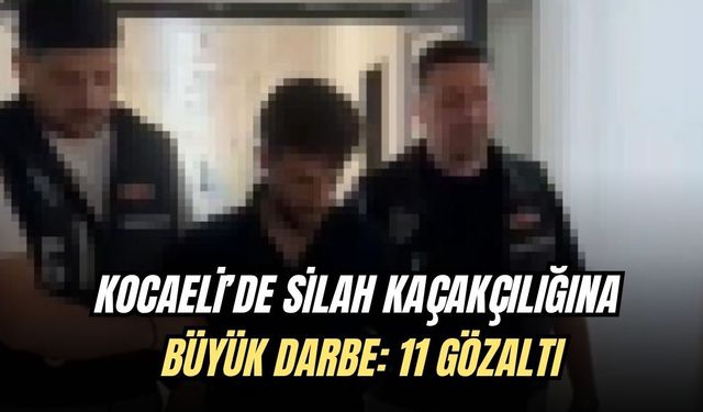 KOCAELİ’DE SİLAH KAÇAKÇILIĞINA BÜYÜK DARBE: 11 GÖZALTI