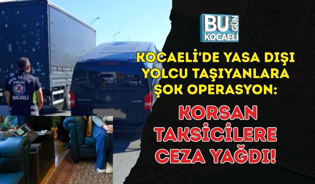 KOCAELİ'DE YASA DIŞI YOLCU TAŞIYANLARA ŞOK OPERASYON: KORSAN TAKSİCİLERE CEZA YAĞDI!