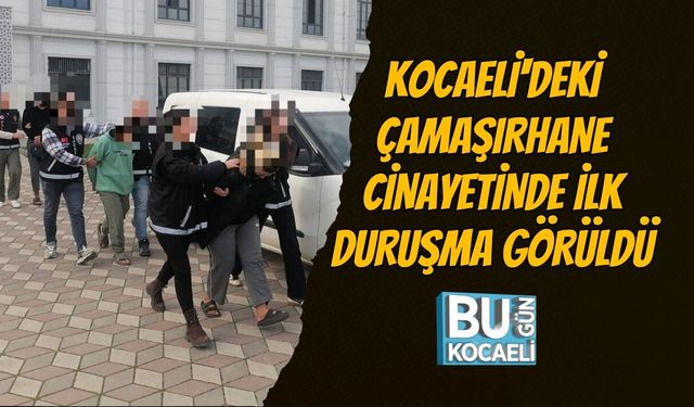 KOCAELİ'DEKİ ÇAMAŞIRHANE CİNAYETİNDE İLK DURUŞMA GÖRÜLDÜ