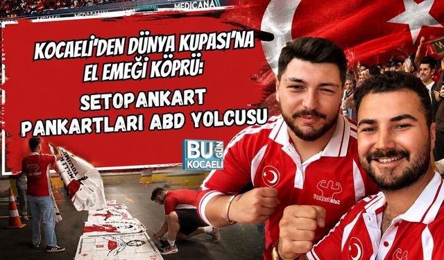 KOCAELİ’DEN DÜNYA KUPASI’NA EL EMEĞİ KÖPRÜ: SETOPANKART PANKARTLARI ABD YOLCUSU