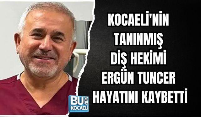 KOCAELİ'NİN TANINMIŞ DİŞ HEKİMİ ERGÜN TUNCER HAYATINI KAYBETTİ