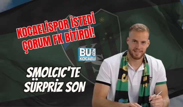 KOCAELİSPOR İSTEDİ, ÇORUM FK BİTİRDİ! SMOLCIC'TE SÜRPRİZ SON