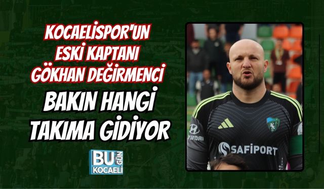 KOCAELİSPOR'UN ESKİ KAPTANI GÖKHAN DEĞİRMENCİ BAKIN HANGİ TAKIMA GİDİYOR