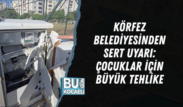 KÖRFEZ BELEDİYESİNDEN SERT UYARI: ÇOCUKLAR İÇİN BÜYÜK TEHLİKE