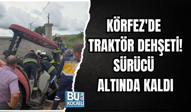 KÖRFEZ'DE TRAKTÖR DEHŞETİ! SÜRÜCÜ ALTINDA KALDI
