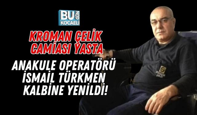 KROMAN ÇELİK CAMİASI YASTA: ANAKULE OPERATÖRÜ İSMAİL TÜRKMEN KALBİNE YENİLDİ!