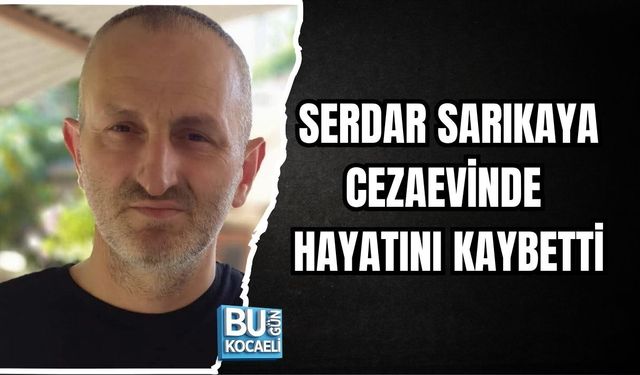 KULLAR MAHALLESİ SAKİNİ SERDAR SARIKAYA CEZAEVİNDE HAYATINI KAYBETTİ
