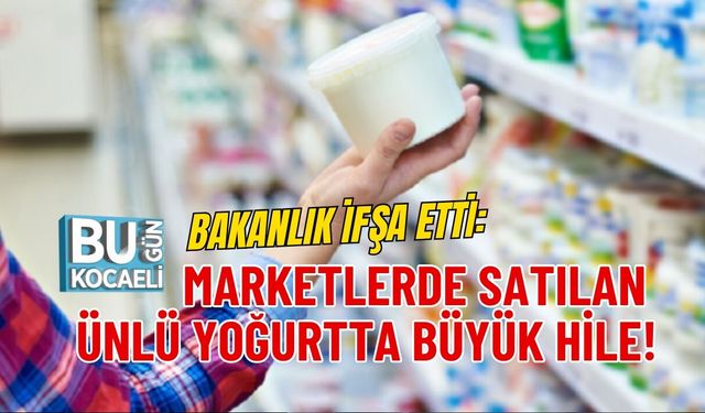 BAKANLIK İFŞA ETTİ: MARKETLERDE SATILAN ÜNLÜ YOĞURTTA BÜYÜK HİLE!