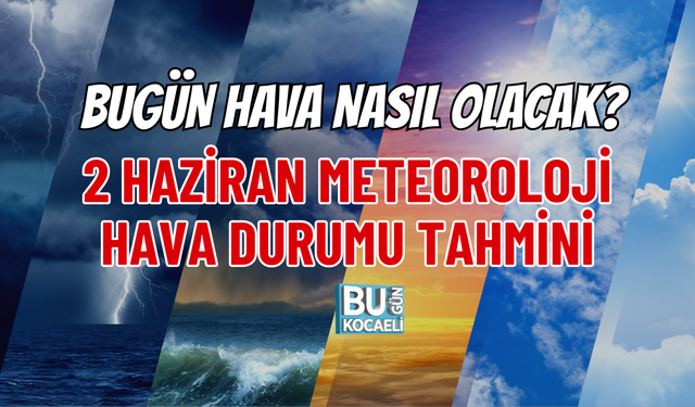 BUGÜN HAVA NASIL OLACAK? 2 HAZİRAN METEOROLOJİ HAVA DURUMU TAHMİNİ