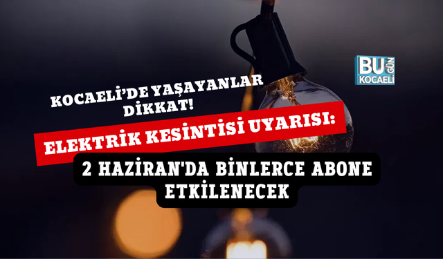 KOCAELİ'DE ELEKTRİK KESİNTİSİ UYARISI: 2 HAZİRAN'DA BİNLERCE ABONE ETKİLENECEK