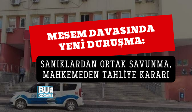 MESEM DAVASINDA YENİ DURUŞMA: SANIKLARDAN ORTAK SAVUNMA, MAHKEMEDEN TAHLİYE KARARI