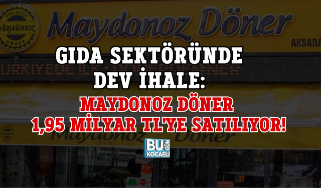 GIDA SEKTÖRÜNDE DEV İHALE: MAYDONOZ DÖNER 1,95 MİLYAR TL'YE SATILIYOR!