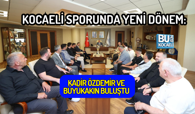 KOCAELİ SPORUNDA YENİ DÖNEM: KADİR ÖZDEMİR VE BÜYÜKAKIN BULUŞTU