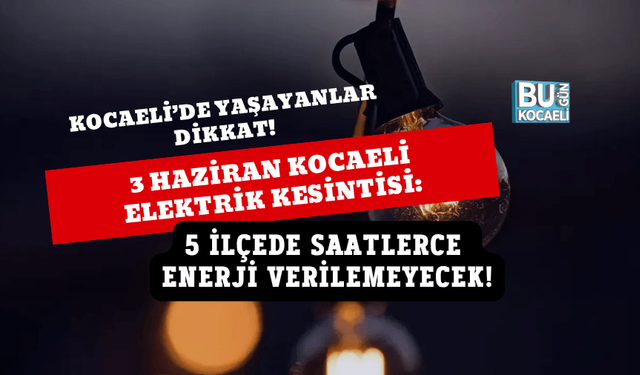 3 HAZİRAN KOCAELİ ELEKTRİK KESİNTİSİ: 5 İLÇEDE SAATLERCE ENERJİ VERİLEMEYECEK!