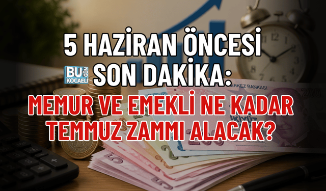 5 HAZİRAN ÖNCESİ SON DAKİKA: MEMUR VE EMEKLİNE KADAR TEMMUZ ZAMMI ALACAK?